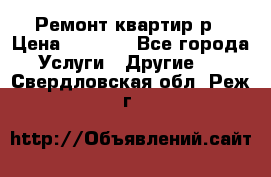 Ремонт квартир р › Цена ­ 2 000 - Все города Услуги » Другие   . Свердловская обл.,Реж г.